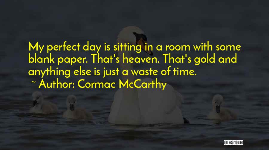 Cormac McCarthy Quotes: My Perfect Day Is Sitting In A Room With Some Blank Paper. That's Heaven. That's Gold And Anything Else Is