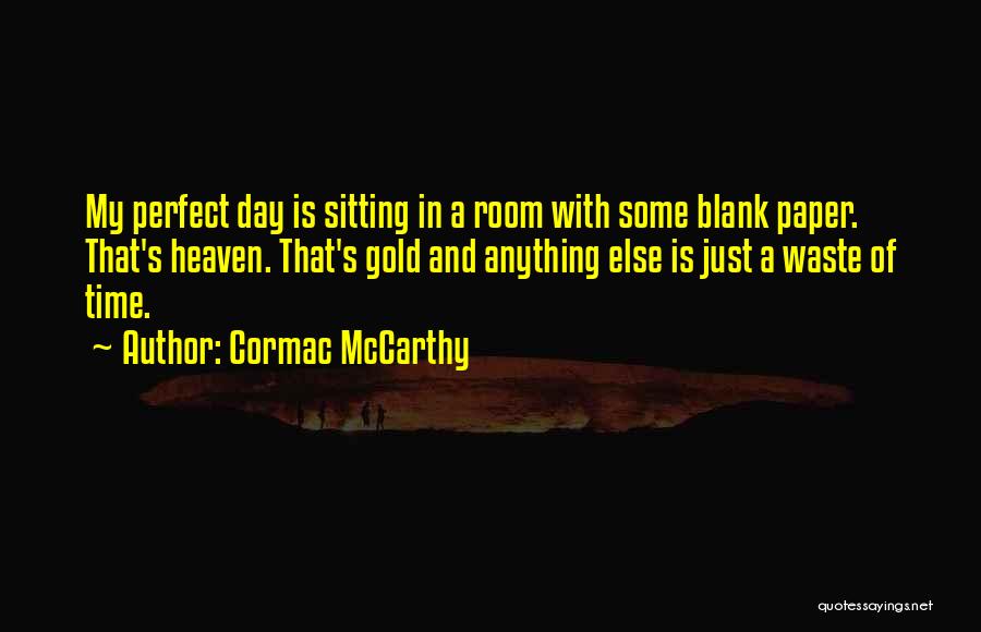 Cormac McCarthy Quotes: My Perfect Day Is Sitting In A Room With Some Blank Paper. That's Heaven. That's Gold And Anything Else Is