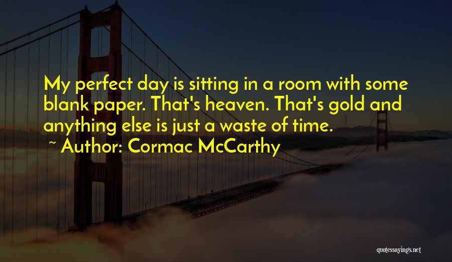 Cormac McCarthy Quotes: My Perfect Day Is Sitting In A Room With Some Blank Paper. That's Heaven. That's Gold And Anything Else Is