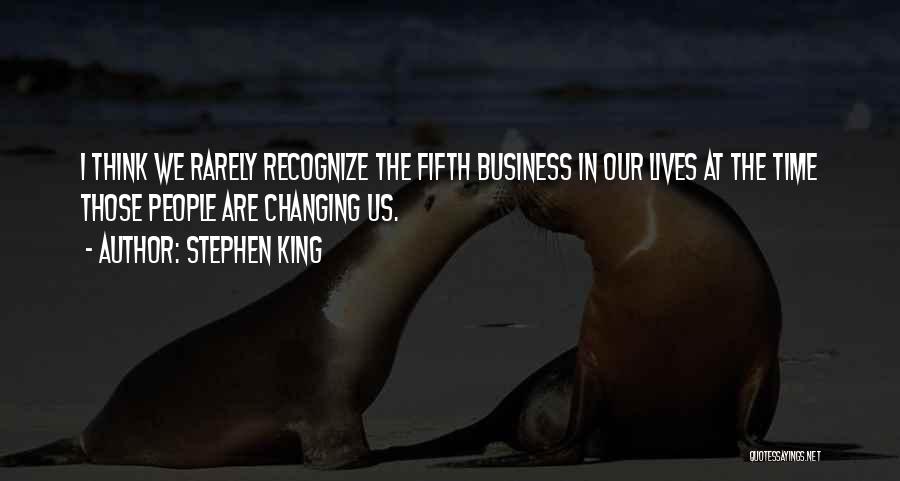 Stephen King Quotes: I Think We Rarely Recognize The Fifth Business In Our Lives At The Time Those People Are Changing Us.