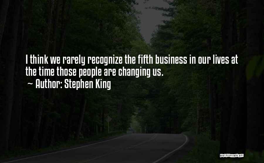 Stephen King Quotes: I Think We Rarely Recognize The Fifth Business In Our Lives At The Time Those People Are Changing Us.