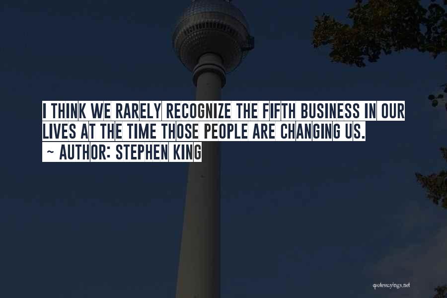 Stephen King Quotes: I Think We Rarely Recognize The Fifth Business In Our Lives At The Time Those People Are Changing Us.