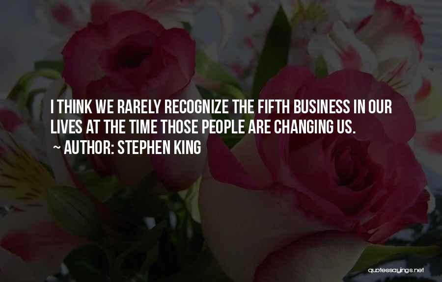 Stephen King Quotes: I Think We Rarely Recognize The Fifth Business In Our Lives At The Time Those People Are Changing Us.