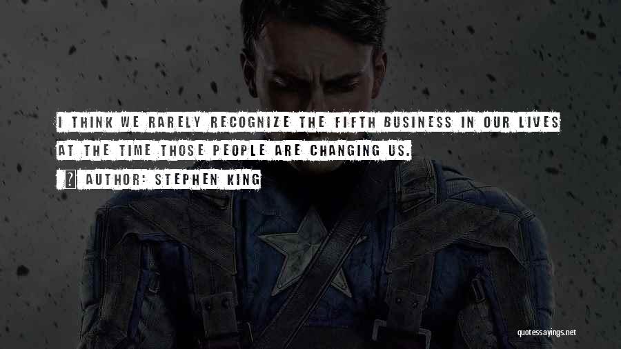 Stephen King Quotes: I Think We Rarely Recognize The Fifth Business In Our Lives At The Time Those People Are Changing Us.
