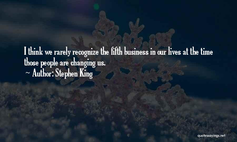 Stephen King Quotes: I Think We Rarely Recognize The Fifth Business In Our Lives At The Time Those People Are Changing Us.