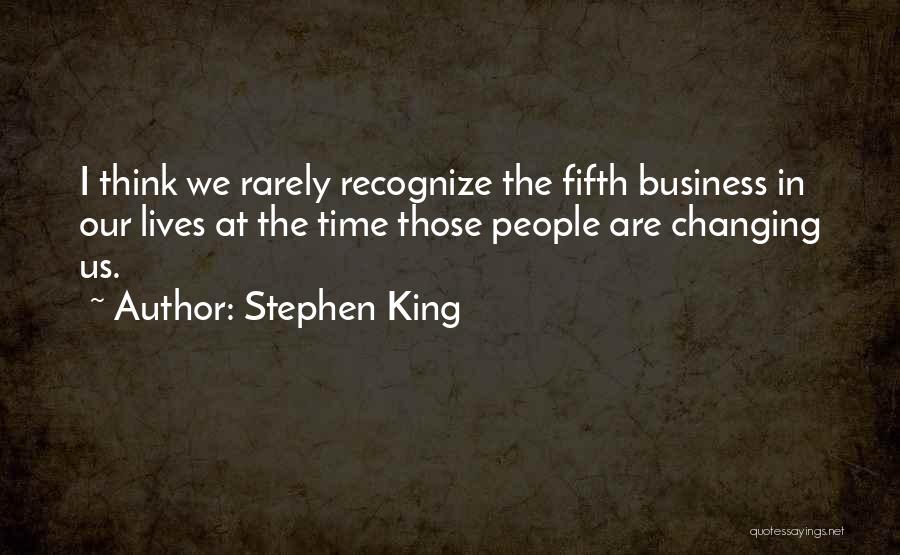 Stephen King Quotes: I Think We Rarely Recognize The Fifth Business In Our Lives At The Time Those People Are Changing Us.