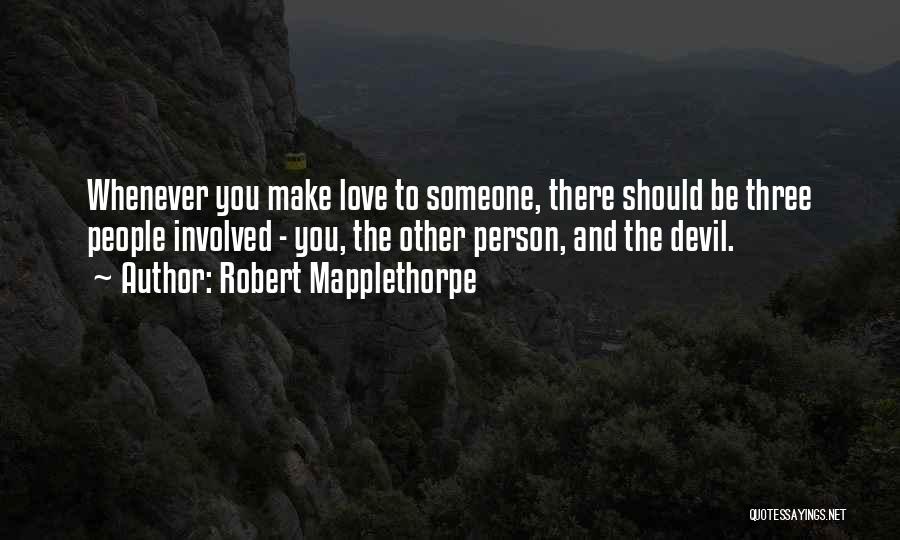 Robert Mapplethorpe Quotes: Whenever You Make Love To Someone, There Should Be Three People Involved - You, The Other Person, And The Devil.