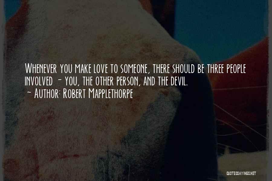 Robert Mapplethorpe Quotes: Whenever You Make Love To Someone, There Should Be Three People Involved - You, The Other Person, And The Devil.