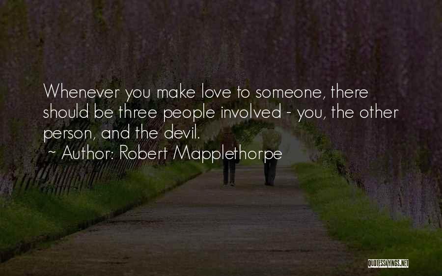 Robert Mapplethorpe Quotes: Whenever You Make Love To Someone, There Should Be Three People Involved - You, The Other Person, And The Devil.