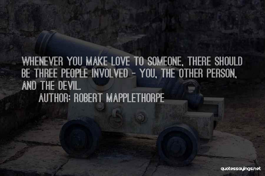 Robert Mapplethorpe Quotes: Whenever You Make Love To Someone, There Should Be Three People Involved - You, The Other Person, And The Devil.