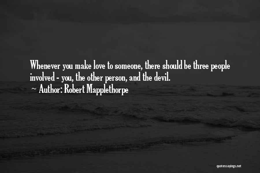 Robert Mapplethorpe Quotes: Whenever You Make Love To Someone, There Should Be Three People Involved - You, The Other Person, And The Devil.