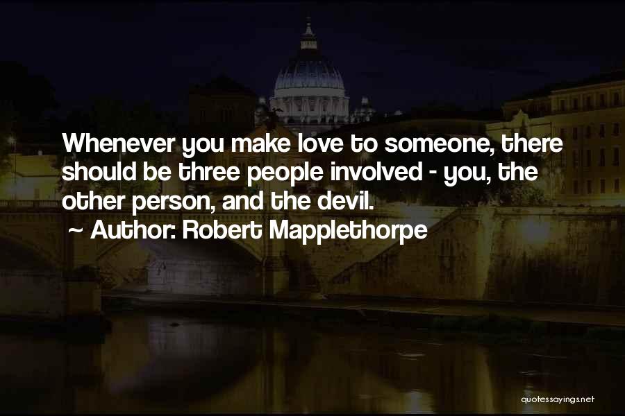 Robert Mapplethorpe Quotes: Whenever You Make Love To Someone, There Should Be Three People Involved - You, The Other Person, And The Devil.