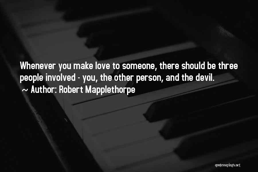 Robert Mapplethorpe Quotes: Whenever You Make Love To Someone, There Should Be Three People Involved - You, The Other Person, And The Devil.
