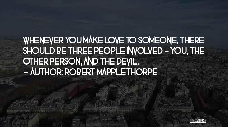 Robert Mapplethorpe Quotes: Whenever You Make Love To Someone, There Should Be Three People Involved - You, The Other Person, And The Devil.