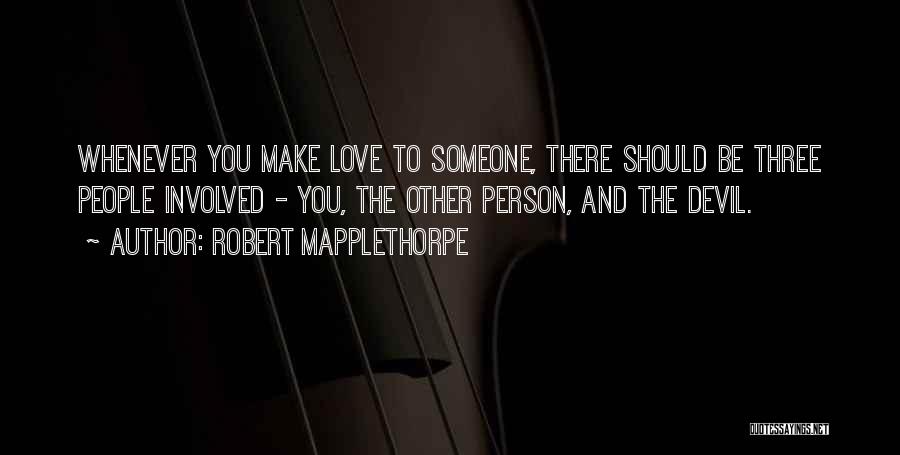 Robert Mapplethorpe Quotes: Whenever You Make Love To Someone, There Should Be Three People Involved - You, The Other Person, And The Devil.