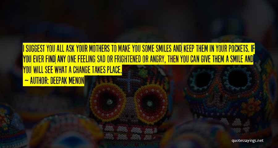 Deepak Menon Quotes: I Suggest You All Ask Your Mothers To Make You Some Smiles And Keep Them In Your Pockets. If You