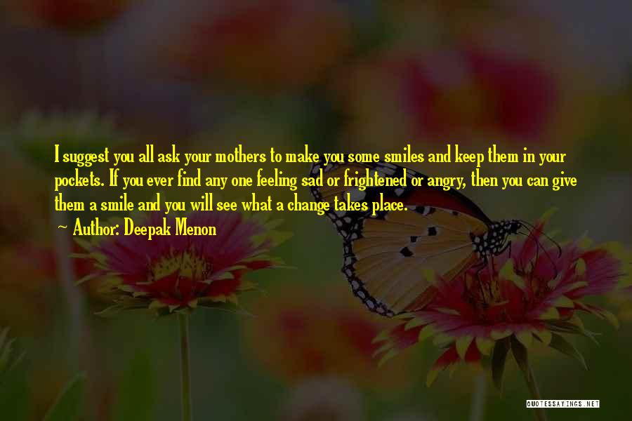 Deepak Menon Quotes: I Suggest You All Ask Your Mothers To Make You Some Smiles And Keep Them In Your Pockets. If You