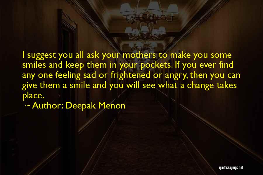 Deepak Menon Quotes: I Suggest You All Ask Your Mothers To Make You Some Smiles And Keep Them In Your Pockets. If You