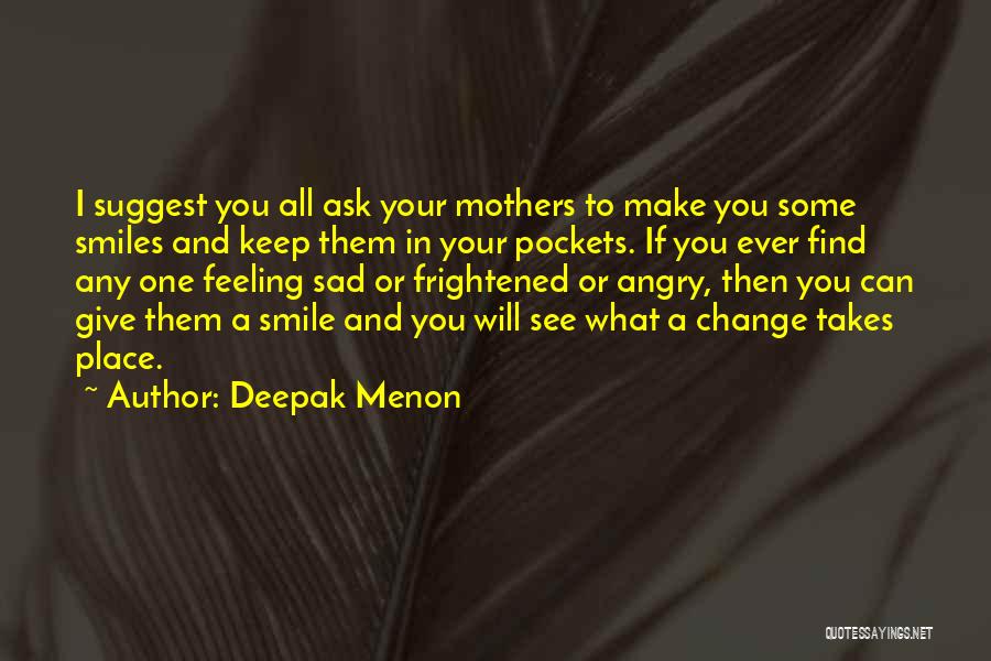 Deepak Menon Quotes: I Suggest You All Ask Your Mothers To Make You Some Smiles And Keep Them In Your Pockets. If You