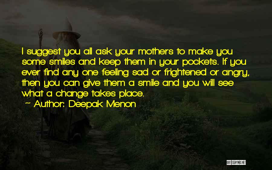 Deepak Menon Quotes: I Suggest You All Ask Your Mothers To Make You Some Smiles And Keep Them In Your Pockets. If You