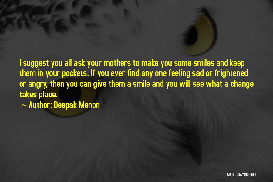 Deepak Menon Quotes: I Suggest You All Ask Your Mothers To Make You Some Smiles And Keep Them In Your Pockets. If You