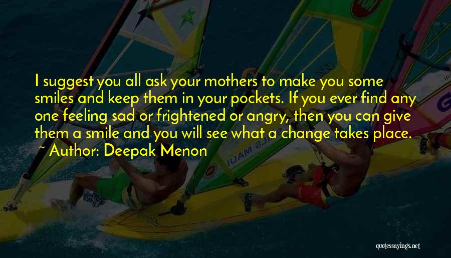 Deepak Menon Quotes: I Suggest You All Ask Your Mothers To Make You Some Smiles And Keep Them In Your Pockets. If You