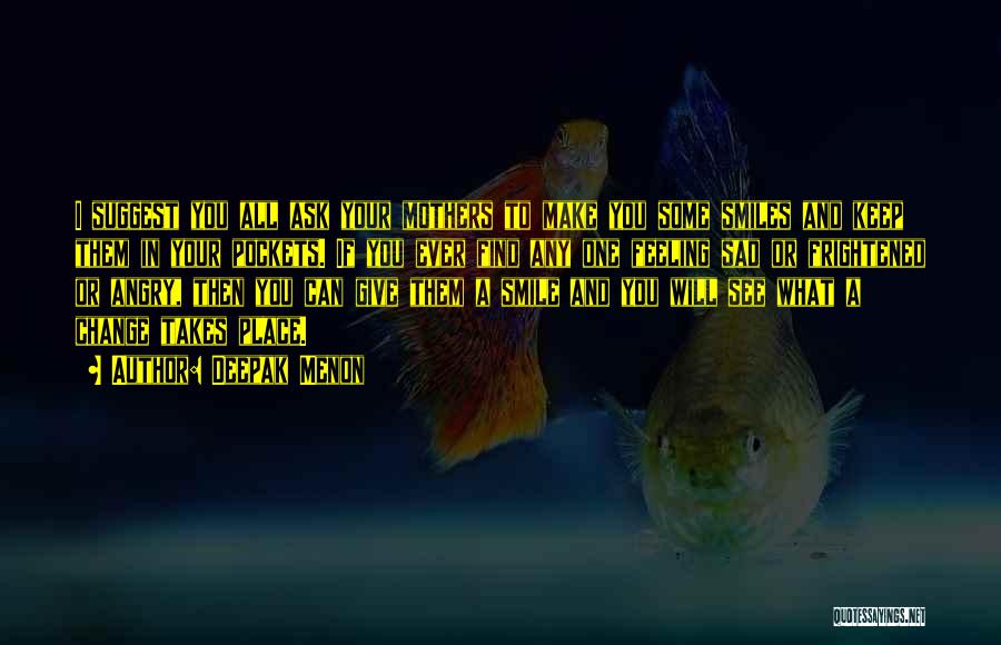 Deepak Menon Quotes: I Suggest You All Ask Your Mothers To Make You Some Smiles And Keep Them In Your Pockets. If You