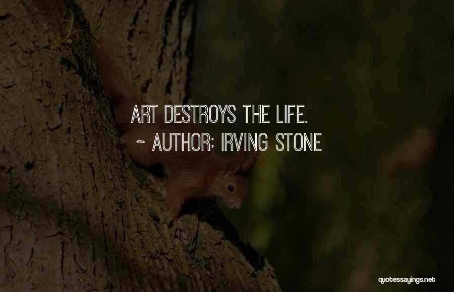 Irving Stone Quotes: Art Destroys The Life.