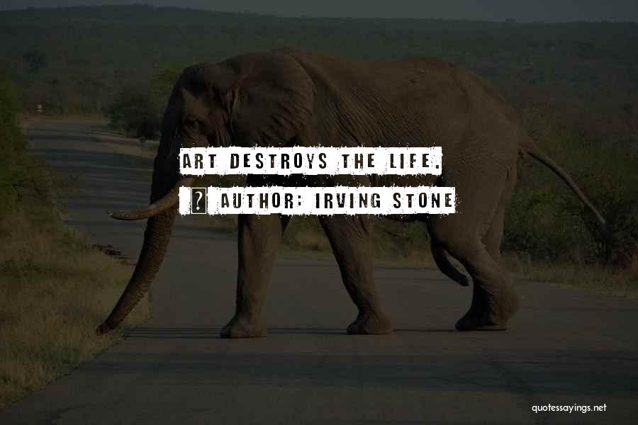 Irving Stone Quotes: Art Destroys The Life.