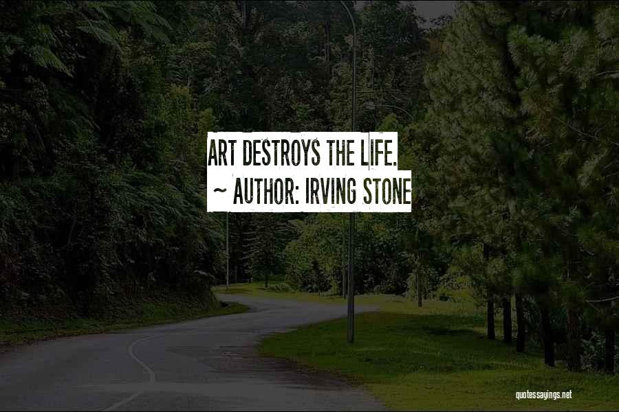 Irving Stone Quotes: Art Destroys The Life.