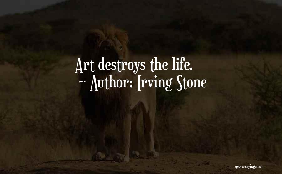 Irving Stone Quotes: Art Destroys The Life.