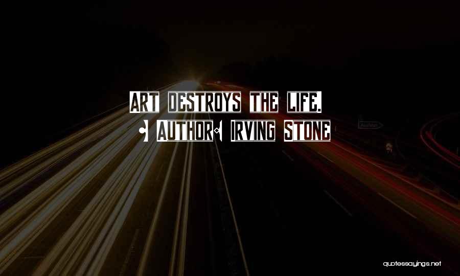 Irving Stone Quotes: Art Destroys The Life.