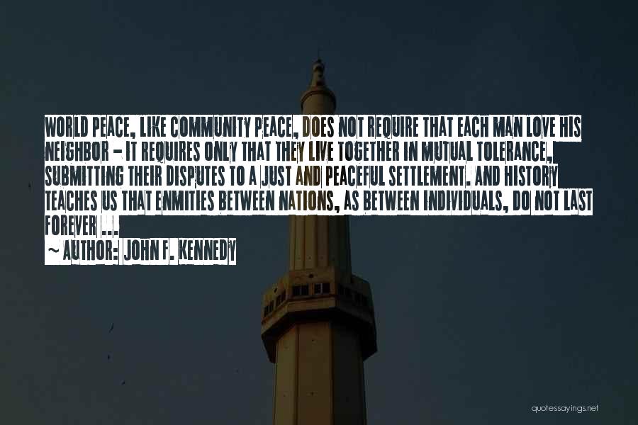 John F. Kennedy Quotes: World Peace, Like Community Peace, Does Not Require That Each Man Love His Neighbor - It Requires Only That They