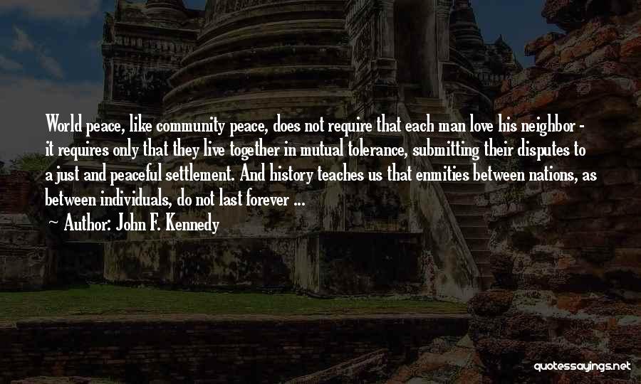John F. Kennedy Quotes: World Peace, Like Community Peace, Does Not Require That Each Man Love His Neighbor - It Requires Only That They