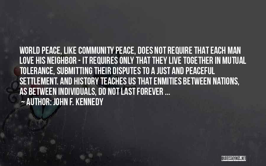 John F. Kennedy Quotes: World Peace, Like Community Peace, Does Not Require That Each Man Love His Neighbor - It Requires Only That They