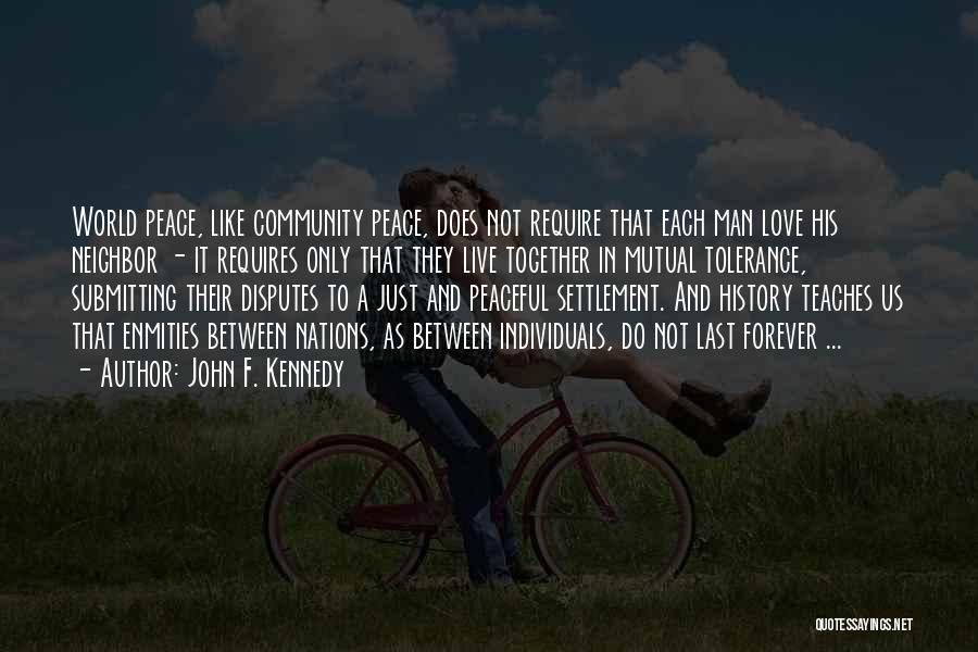 John F. Kennedy Quotes: World Peace, Like Community Peace, Does Not Require That Each Man Love His Neighbor - It Requires Only That They