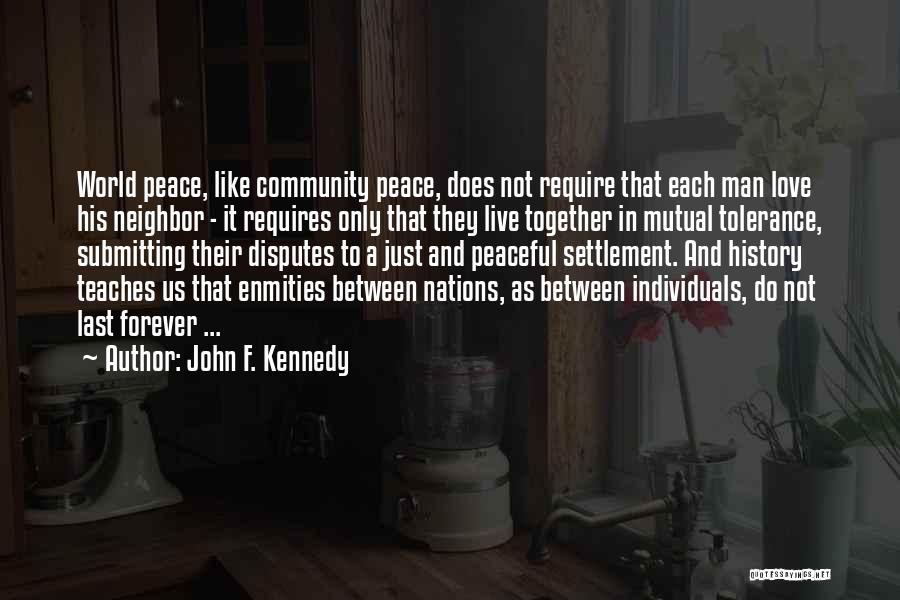 John F. Kennedy Quotes: World Peace, Like Community Peace, Does Not Require That Each Man Love His Neighbor - It Requires Only That They