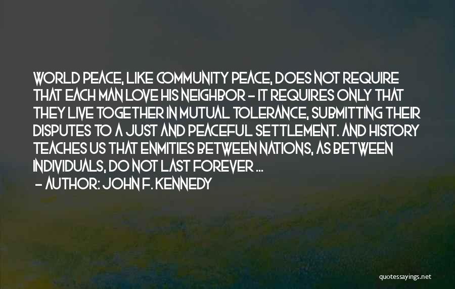 John F. Kennedy Quotes: World Peace, Like Community Peace, Does Not Require That Each Man Love His Neighbor - It Requires Only That They