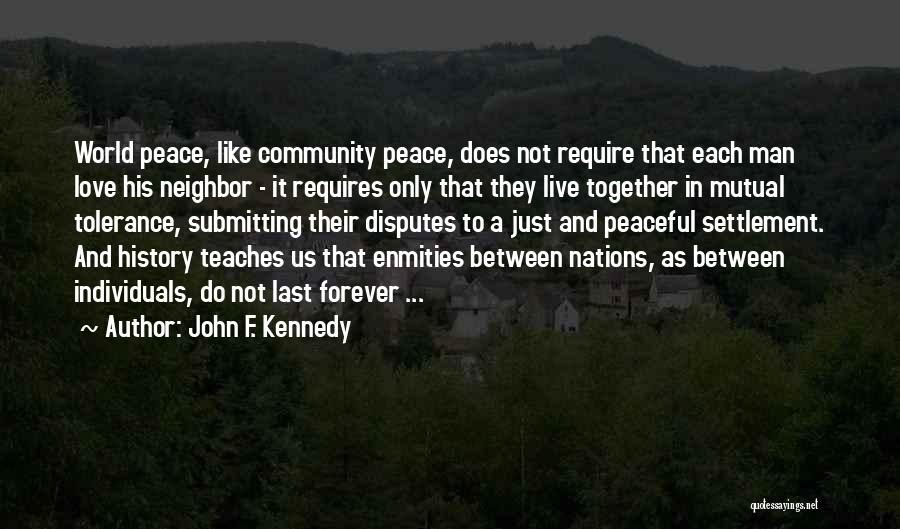 John F. Kennedy Quotes: World Peace, Like Community Peace, Does Not Require That Each Man Love His Neighbor - It Requires Only That They