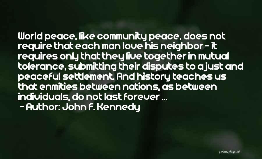 John F. Kennedy Quotes: World Peace, Like Community Peace, Does Not Require That Each Man Love His Neighbor - It Requires Only That They