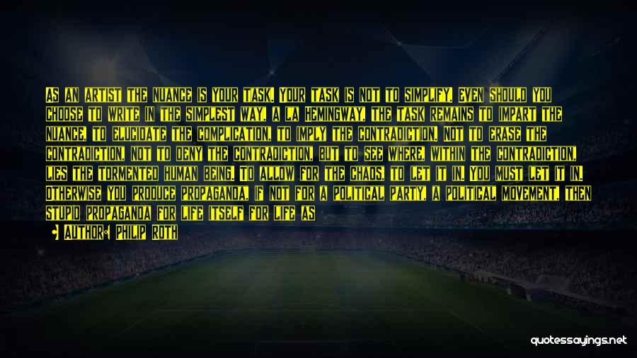 Philip Roth Quotes: As An Artist The Nuance Is Your Task. Your Task Is Not To Simplify. Even Should You Choose To Write