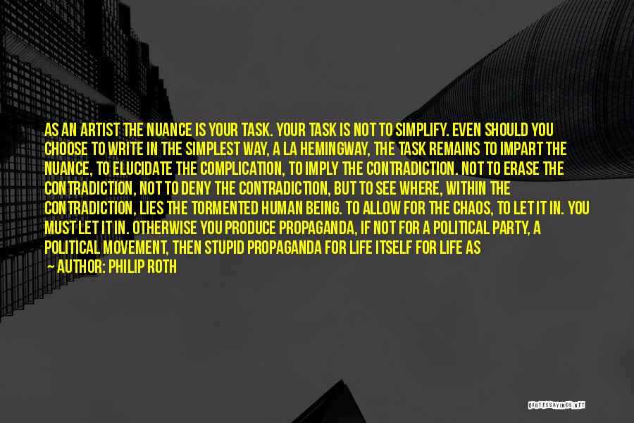 Philip Roth Quotes: As An Artist The Nuance Is Your Task. Your Task Is Not To Simplify. Even Should You Choose To Write