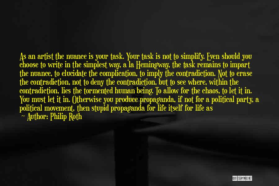 Philip Roth Quotes: As An Artist The Nuance Is Your Task. Your Task Is Not To Simplify. Even Should You Choose To Write