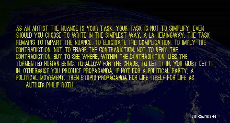 Philip Roth Quotes: As An Artist The Nuance Is Your Task. Your Task Is Not To Simplify. Even Should You Choose To Write