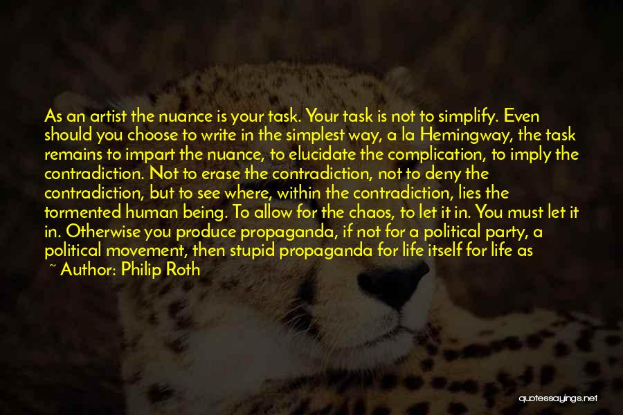 Philip Roth Quotes: As An Artist The Nuance Is Your Task. Your Task Is Not To Simplify. Even Should You Choose To Write