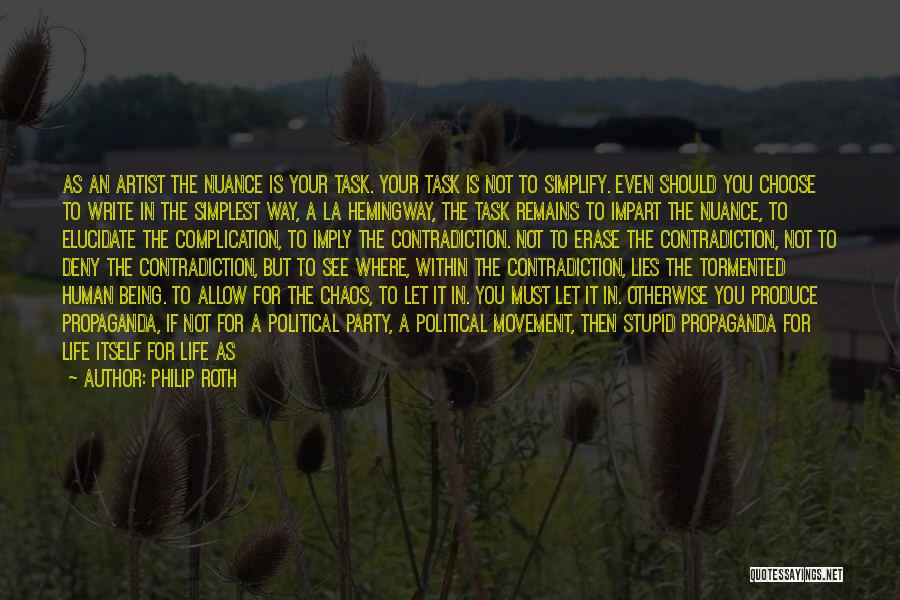 Philip Roth Quotes: As An Artist The Nuance Is Your Task. Your Task Is Not To Simplify. Even Should You Choose To Write