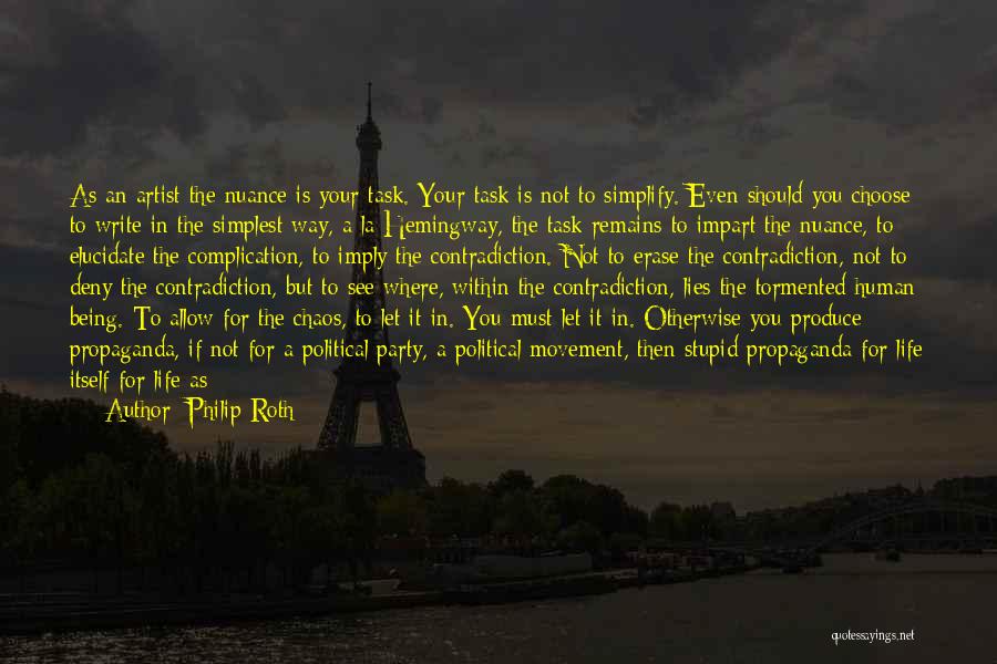 Philip Roth Quotes: As An Artist The Nuance Is Your Task. Your Task Is Not To Simplify. Even Should You Choose To Write