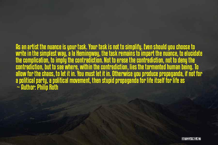 Philip Roth Quotes: As An Artist The Nuance Is Your Task. Your Task Is Not To Simplify. Even Should You Choose To Write