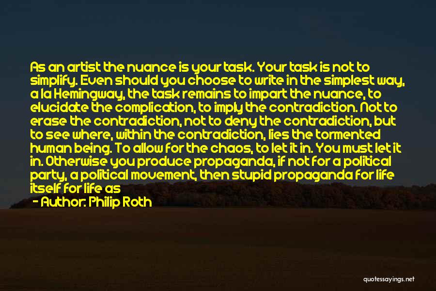 Philip Roth Quotes: As An Artist The Nuance Is Your Task. Your Task Is Not To Simplify. Even Should You Choose To Write