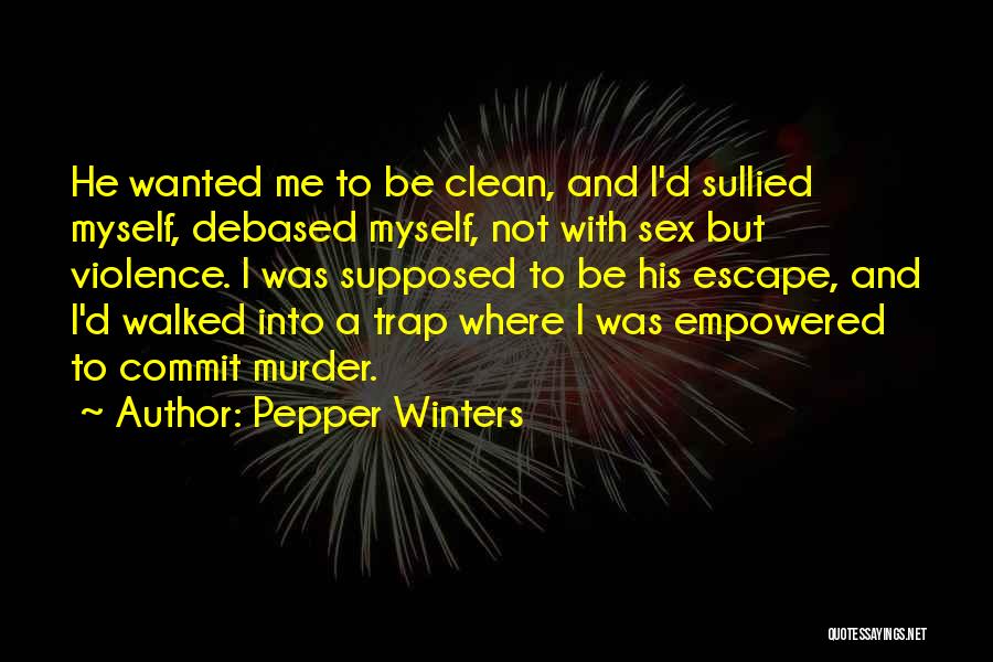 Pepper Winters Quotes: He Wanted Me To Be Clean, And I'd Sullied Myself, Debased Myself, Not With Sex But Violence. I Was Supposed